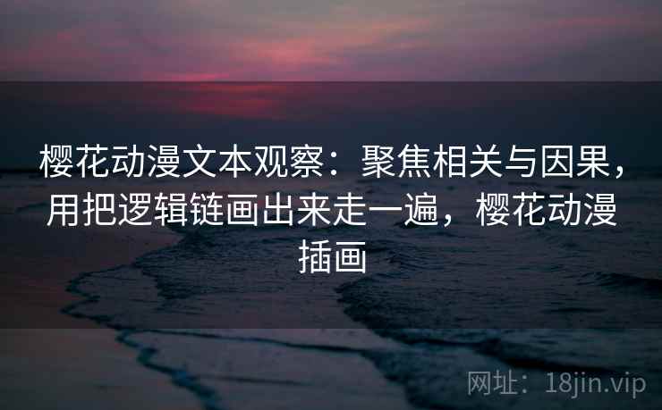 樱花动漫文本观察:聚焦相关与因果,用把逻辑链画出来走一遍,樱花动漫插画 樱花动漫文本观察:聚焦相关与因果,用把逻辑链画出来走一遍,樱花动漫插画