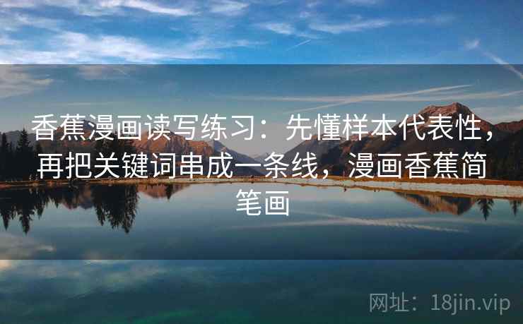 香蕉漫画读写练习：先懂样本代表性，再把关键词串成一条线，漫画香蕉简笔画