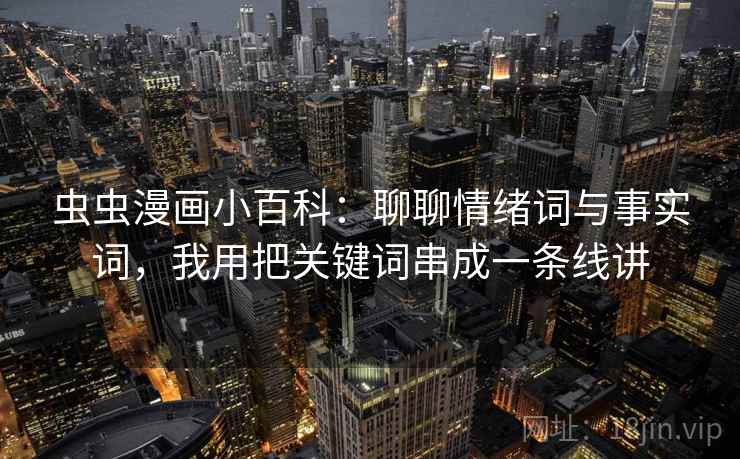 虫虫漫画小百科：聊聊情绪词与事实词，我用把关键词串成一条线讲