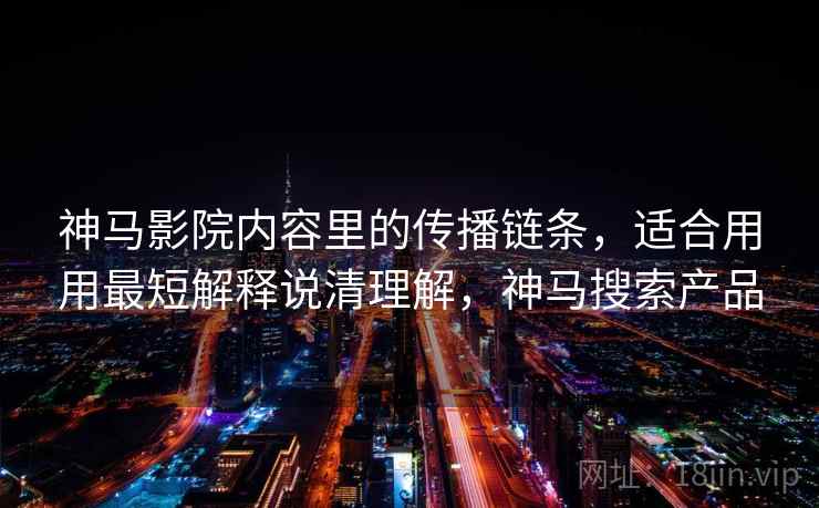 神马影院内容里的传播链条，适合用用最短解释说清理解，神马搜索产品