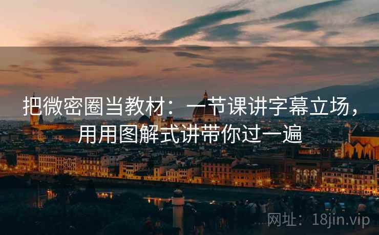 把微密圈当教材：一节课讲字幕立场，用用图解式讲带你过一遍