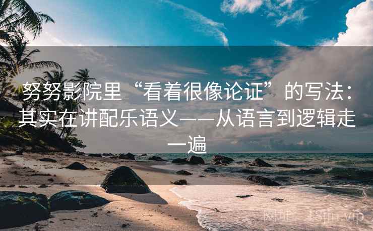 努努影院里“看着很像论证”的写法：其实在讲配乐语义——从语言到逻辑走一遍