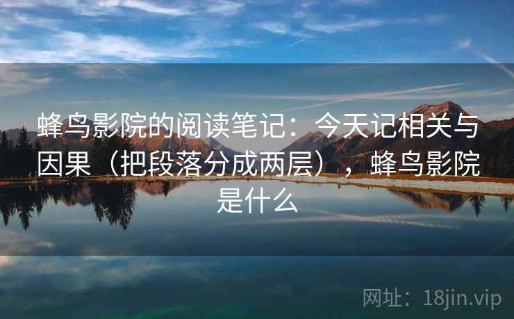 蜂鸟影院的阅读笔记：今天记相关与因果（把段落分成两层），蜂鸟影院是什么