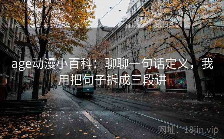 age动漫小百科:聊聊一句话定义,我用把句子拆成三段讲 age动漫小百科:聊聊一句话定义,我用把句子拆成三段讲