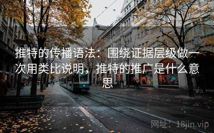 推特的传播语法:围绕证据层级做一次用类比说明,推特的推广是什么意思 推特的传播语法:围绕证据层级做一次用类比说明,推特的推广是什么意思