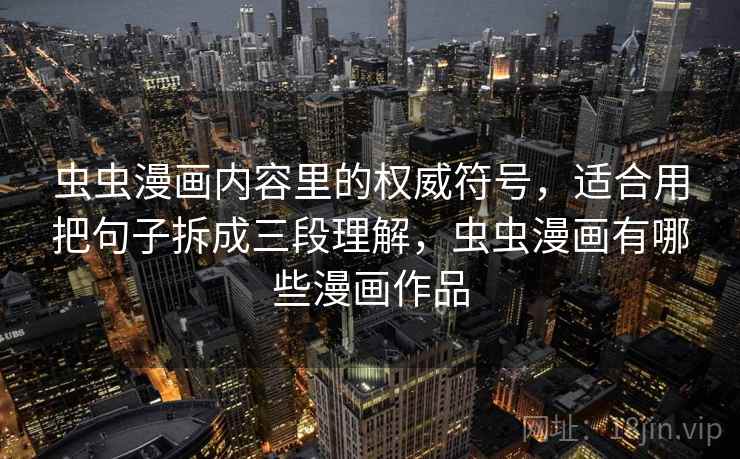虫虫漫画内容里的权威符号，适合用把句子拆成三段理解，虫虫漫画有哪些漫画作品