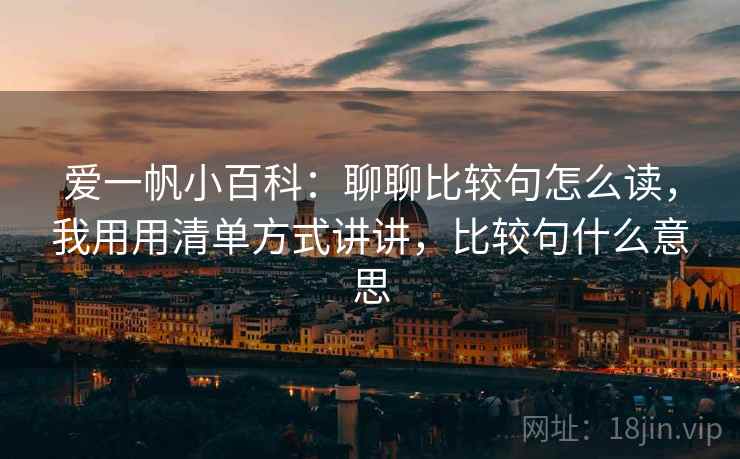 爱一帆小百科:聊聊比较句怎么读,我用用清单方式讲讲,比较句什么意思 爱一帆小百科:聊聊比较句怎么读,我用用清单方式讲讲,比较句什么意思
