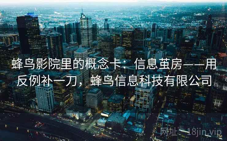 蜂鸟影院里的概念卡：信息茧房——用反例补一刀，蜂鸟信息科技有限公司