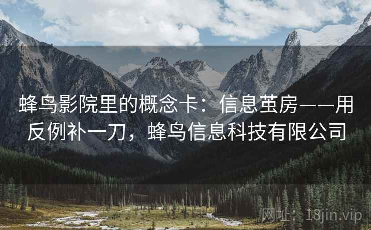 蜂鸟影院里的概念卡：信息茧房——用反例补一刀，蜂鸟信息科技有限公司