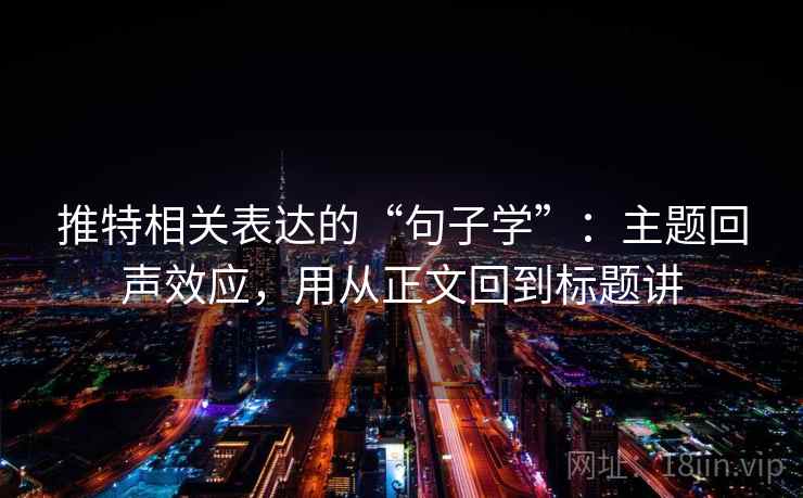 推特相关表达的“句子学”:主题回声效应,用从正文回到标题讲 推特相关表达的“句子学”:主题回声效应,用从正文回到标题讲