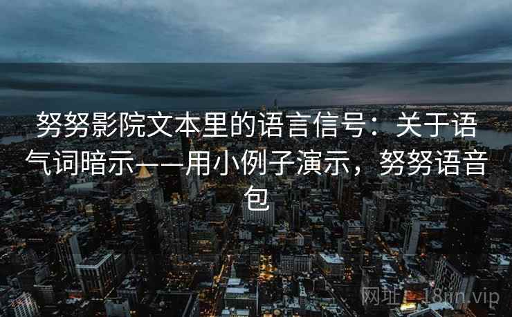 努努影院文本里的语言信号:关于语气词暗示——用小例子演示,努努语音包 努努影院文本里的语言信号:关于语气词暗示——用小例子演示,努努语音包