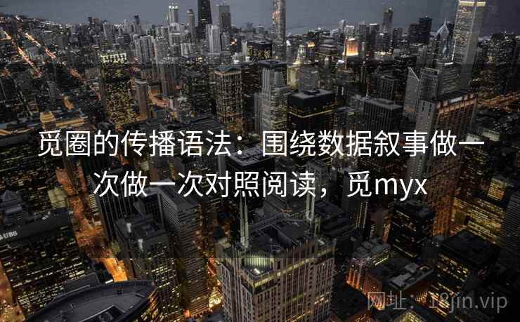 觅圈的传播语法:围绕数据叙事做一次做一次对照阅读,觅myx 觅圈的传播语法:围绕数据叙事做一次做一次对照阅读,觅myx