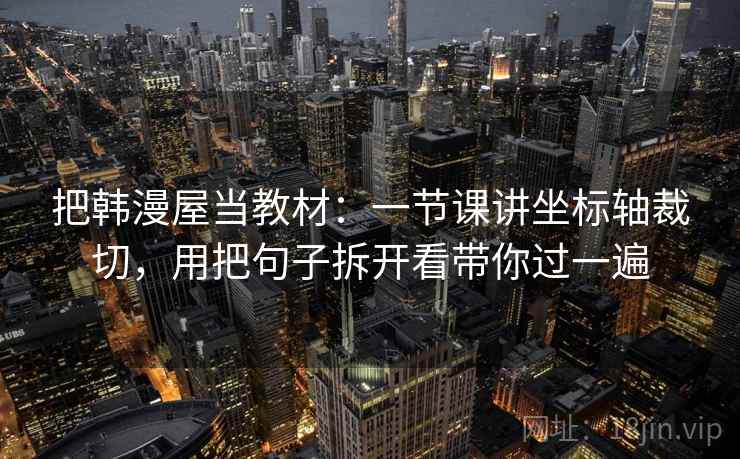 把韩漫屋当教材：一节课讲坐标轴裁切，用把句子拆开看带你过一遍