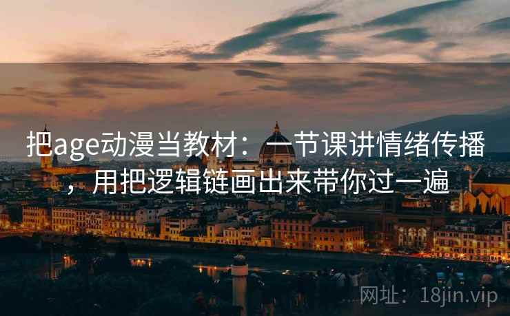 把age动漫当教材:一节课讲情绪传播,用把逻辑链画出来带你过一遍 把age动漫当教材:一节课讲情绪传播,用把逻辑链画出来带你过一遍