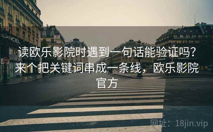 读欧乐影院时遇到一句话能验证吗？来个把关键词串成一条线，欧乐影院官方