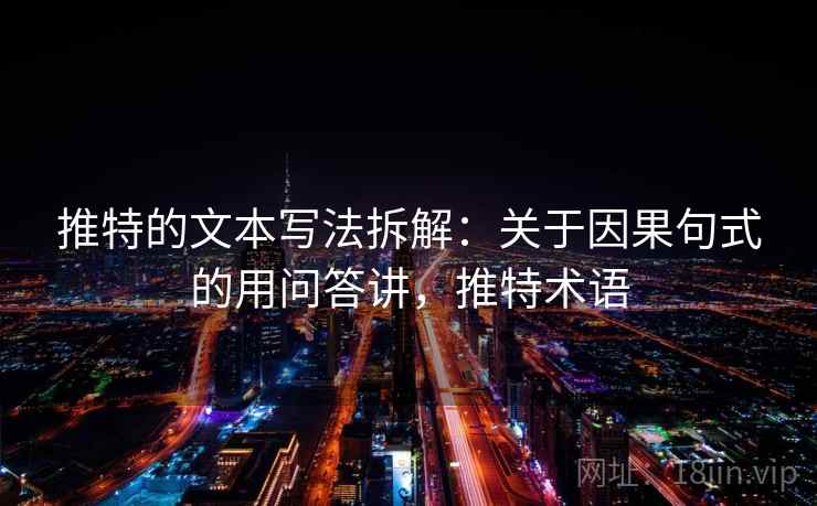 推特的文本写法拆解:关于因果句式的用问答讲,推特术语 推特的文本写法拆解:关于因果句式的用问答讲,推特术语
