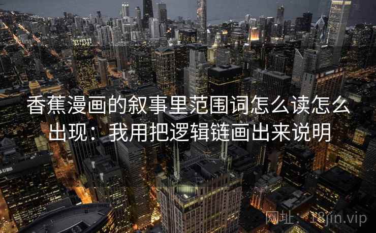 香蕉漫画的叙事里范围词怎么读怎么出现:我用把逻辑链画出来说明 香蕉漫画的叙事里范围词怎么读怎么出现:我用把逻辑链画出来说明